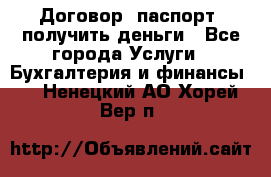 Договор, паспорт, получить деньги - Все города Услуги » Бухгалтерия и финансы   . Ненецкий АО,Хорей-Вер п.